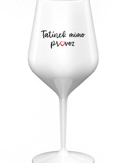 TATÍNEK MIMO PROVOZ - bílá nerozbitná sklenice na víno 470 ml