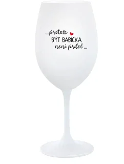 ...PROTOŽE BÝT BABIČKA NENÍ PRDEL.. - bílá sklenice na víno 350 ml