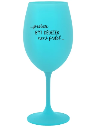...PROTOŽE BÝT DĚDEČEK NENÍ PRDEL.. - tyrkysová sklenice na víno 350 ml