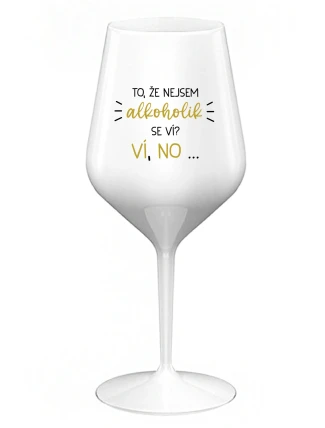 TO, ŽE NEJSEM ALKOHOLIK SE VÍ? VÍ, NO... - bílá nerozbitná sklenice na víno 470 ml