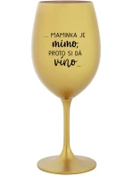 ...MAMINKA JE MIMO, PROTO SI DÁ VÍNO... - zlatá sklenice na víno 350 ml