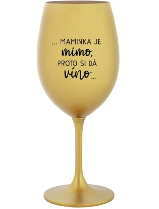 ...MAMINKA JE MIMO, PROTO SI DÁ VÍNO... - zlatá sklenice na víno 350 ml