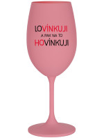 LOVÍNKUJI A PAK NA TO HOVÍNKUJI - růžová sklenice na víno 350 ml