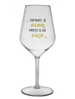 ...TATINKO JE MIMO, PRETO SI DÁ VÍNO... - priehľadný nerozbitný pohár na víno 470 ml ...TATINKO JE MIMO, PRETO SI DÁ VÍNO... - priehľadný nerozbitný pohár na víno 470 ml
