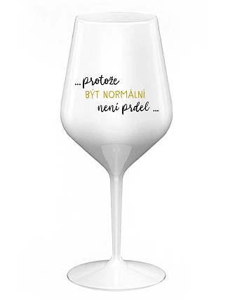 ...PROTOŽE BÝT NORMÁLNÍ NENÍ PRDEL... - bílá nerozbitná sklenice na víno 470 ml