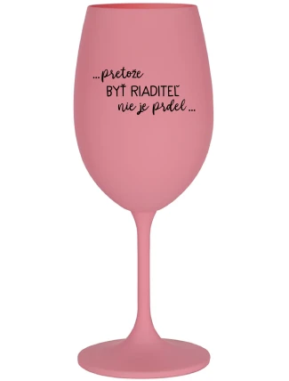 ...PRETOŽE BYŤ RIADITEĽ NIE JE PRDEL... - ružový pohár na víno 350 ml ...PRETOŽE BYŤ RIADITEĽ NIE JE PRDEL... - ružový pohár na víno 350 ml