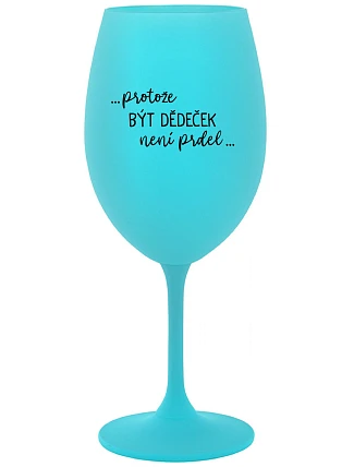 ...PROTOŽE BÝT DĚDEČEK NENÍ PRDEL.. - tyrkysová sklenice na víno 350 ml