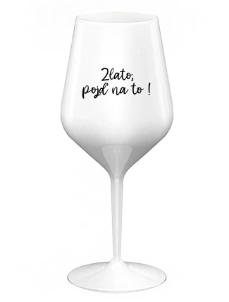 ZLATO, POJĎ NA TO! - bílá nerozbitná sklenice na víno 470 ml