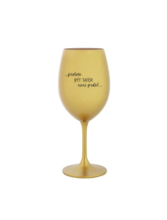 PROTOŽE BÝT TATÉR NENÍ PRDEL - zlatá sklenice na víno 350 ml PROTOŽE BÝT TATÉR NENÍ PRDEL - zlatá sklenice na víno 350 ml