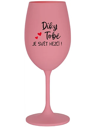 DÍKY TOBĚ JE SVĚT HEZČÍ! - růžová sklenice na víno 350 ml
