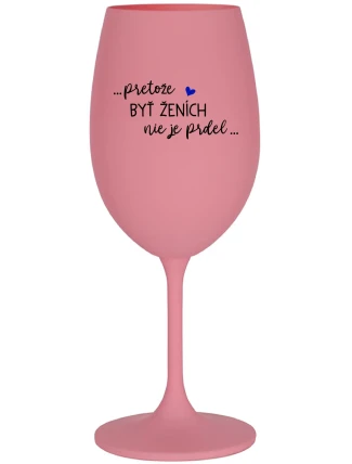 ...PROTOŽE BÝT ŽENICH NENÍ PRDEL... - ružový pohár na víno 350 ml ...PROTOŽE BÝT ŽENICH NENÍ PRDEL... - ružový pohár na víno 350 ml