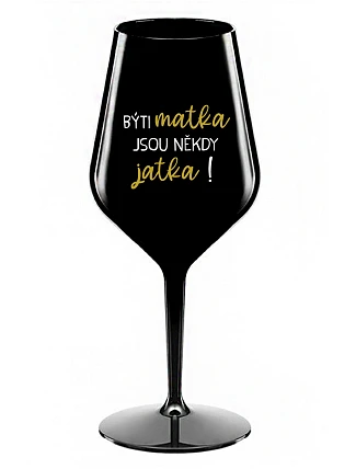 BÝTI MATKA JSOU NĚKDY JATKA! - černá nerozbitná sklenice na víno 470 ml