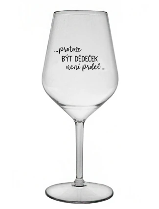 ...PROTOŽE BÝT DĚDEČEK NENÍ PRDEL.. - čirá nerozbitná sklenice na víno 470 ml