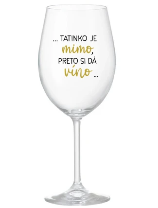 ...TATINKO JE MIMO, PRETO SI DÁ VÍNO... - priehľadný pohár na víno 350 ml
