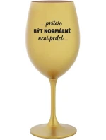 ...PROTOŽE BÝT NORMÁLNÍ NENÍ PRDEL... - zlatá sklenice na víno 350 ml