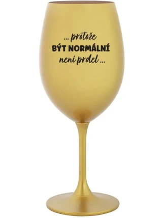 ...PROTOŽE BÝT NORMÁLNÍ NENÍ PRDEL... - zlatá sklenice na víno 350 ml