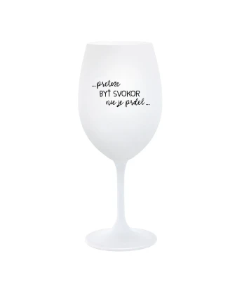 ...PRETOŽE BYŤ SVOKOR NIE JE PRDEL... - biely pohár na víno 350 ml