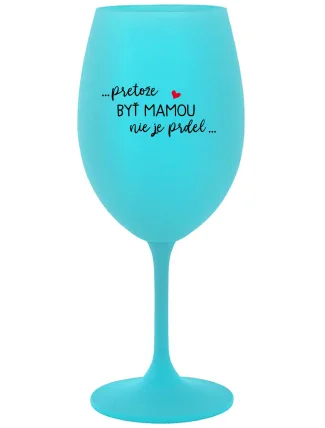 ...PRETOŽE BYŤ MAMOU NIE JE PRDEL... - tyrkysový pohár na víno 350 ml
