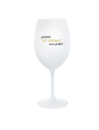 ...PROTOŽE BÝT DOKONALÝ NENÍ PRDEL... - bílá  sklenice na víno 350 ml