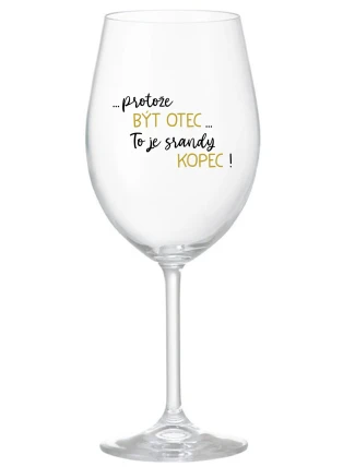 ...PROTOŽE BÝT OTEC...TO JE SRANDY KOPEC! - čirá sklenice na víno 350 ml