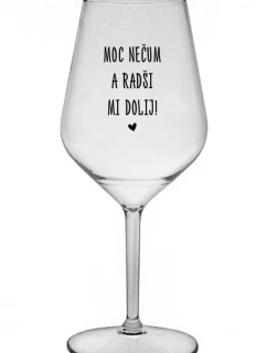 MOC NEČUM A RADŠI MI DOLIJ! - čirá nerozbitná sklenice na víno 470 ml