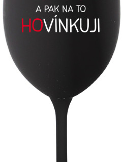 LOVÍNKUJI A PAK NA TO HOVÍNKUJI - černá sklenice na víno 350 ml
