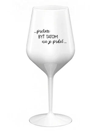 ...PRETOŽE BYŤ TATOM NIE JE PRDEL... - biely nerozbitný pohár na víno 470 ml