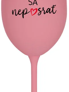 HLAVNE SA NEPOSRAŤ - ružový pohár na víno 350 ml