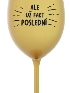 ALE UŽ FAKT POSLEDNÍ - zlatá sklenice na víno 350 ml