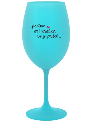 ...PRETOŽE BYŤ BABIČKA NIE JE PRDEL..  - tyrkysový pohár na víno 350 ml