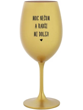 MOC NEČUM A RADŠI MI DOLIJ! - zlatá sklenice na víno 350 ml MOC NEČUM A RADŠI MI DOLIJ! - zlatá sklenice na víno 350 ml