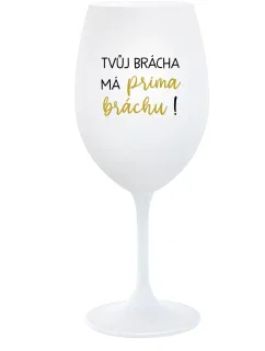 TVŮJ BRÁCHA MÁ PRIMA BRÁCHU! - bílá sklenice na víno 350 ml