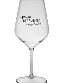 ...PRETOŽE BYŤ RIADITEĽ NIE JE PRDEL... - priehľadný nerozbitný pohár na víno 470 ml