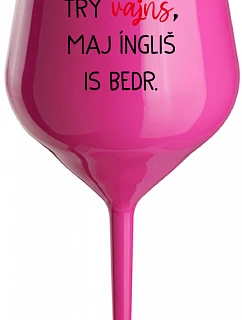 VEN AJ HEF TRÝ VAJNS, MAJ ÍNGLIŠ IS BEDR. - růžoá nerozbitná sklenice na víno 470 ml