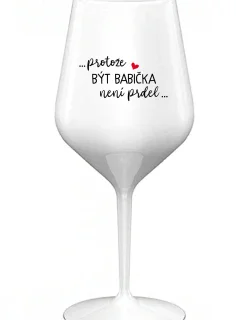 ...PROTOŽE BÝT BABIČKA NENÍ PRDEL.. - bílá nerozbitná sklenice na víno 470 ml