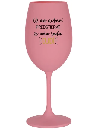 UŽ MA NEBAVÍ PREDSTIERAŤ, ŽE MÁM RADA ĽUDÍ - ružový pohár na víno 350 ml