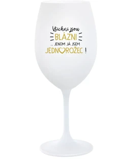 VŠICHNI JSOU BLÁZNI...JENOM JÁ JSEM JEDNOROŽEC! - bílá sklenice na víno 350 ml