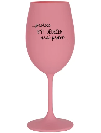 ...PROTOŽE BÝT DĚDEČEK NENÍ PRDEL.. - růžová sklenice na víno 350 ml