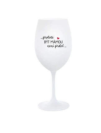 ...PROTOŽE BÝT MÁMOU NENÍ PRDEL... - bílá  sklenice na víno 350 ml