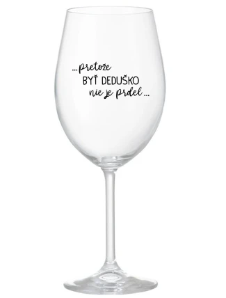 ...PRETOŽE BYŤ DEDUŠKO NIE JE PRDEL.. - priehľadný pohár na víno 350 ml