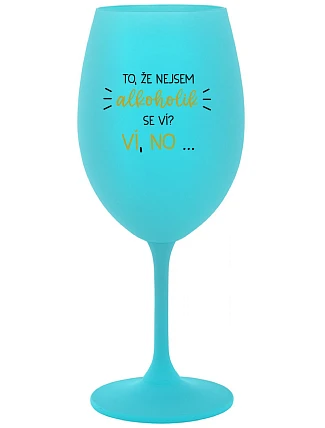 TO, ŽE NEJSEM ALKOHOLIK SE VÍ? VÍ, NO... - tyrkysová sklenice na víno 350 ml