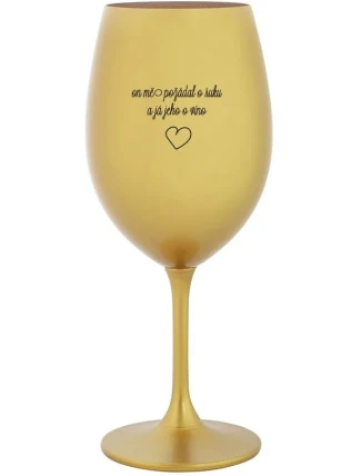 ON MĚ POŽÁDAL O RUKU A JÁ JEHO O VÍNO - zlatá sklenice na víno 350 ml