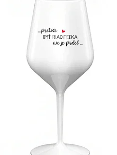 ...PRETOŽE BYŤ RIADITEĽKA NIE JE PRDEL... - biely nerozbitný pohár na víno 470 ml