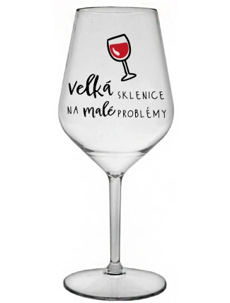 VELKÁ SKLENICE NA MALÉ PROBLÉMY - čirá nerozbitná sklenice na víno 470 ml