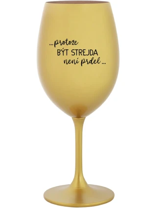 ...PROTOŽE BÝT STREJDA NENÍ PRDEL... - zlatá sklenice na víno 350 ml ...PROTOŽE BÝT STREJDA NENÍ PRDEL... - zlatá sklenice na víno 350 ml