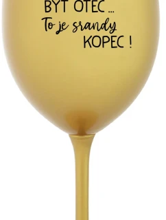 ...PROTOŽE BÝT OTEC...TO JE SRANDY KOPEC! - zlatá sklenice na víno 350 ml