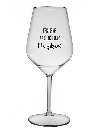 DĚKUJEME PANÍ UČITELKO - NA ZDRAVÍ - čirá nerozbitná sklenice na víno 470 ml