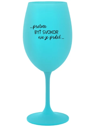 ...PRETOŽE BYŤ SVOKOR NIE JE PRDEL... - tyrkysový pohár na víno 350 ml