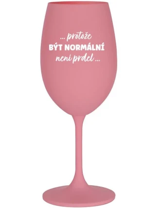 ...PROTOŽE BÝT NORMÁLNÍ NENÍ PRDEL... - růžová sklenice na víno 350 ml ...PROTOŽE BÝT NORMÁLNÍ NENÍ PRDEL... - růžová sklenice na víno 350 ml