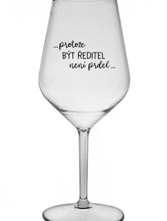 ...PROTOŽE BÝT ŘEDITEL NENÍ PRDEL... - čirá nerozbitná sklenice na víno 470 ml